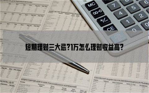 短期理财三大忌？1万怎么理财收益高？