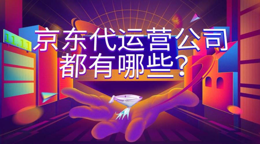 京东代运营公司都有哪些？​