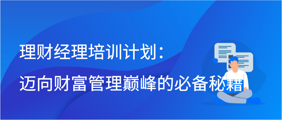 理财经理培训计划：迈向财富管理巅峰的必备秘籍